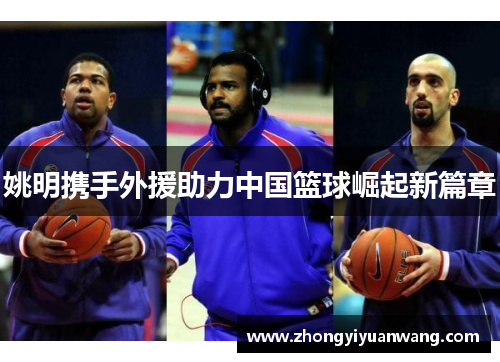 姚明携手外援助力中国篮球崛起新篇章