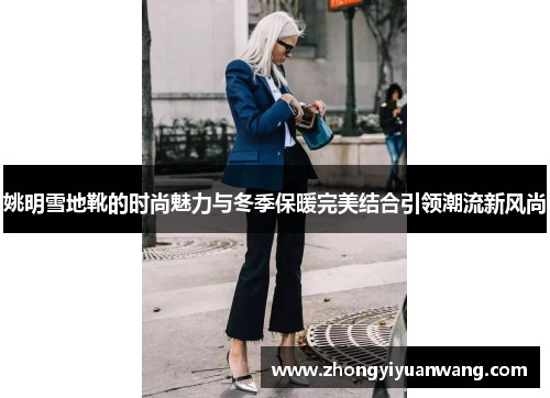 姚明雪地靴的时尚魅力与冬季保暖完美结合引领潮流新风尚