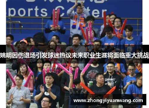 姚明因伤退场引发球迷热议未来职业生涯将面临重大挑战
