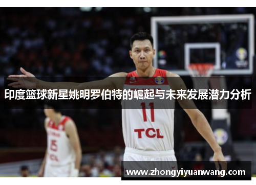 印度篮球新星姚明罗伯特的崛起与未来发展潜力分析