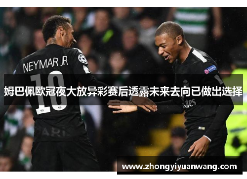姆巴佩欧冠夜大放异彩赛后透露未来去向已做出选择