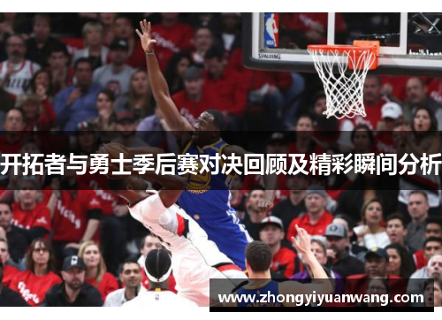 开拓者与勇士季后赛对决回顾及精彩瞬间分析