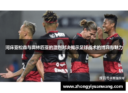 河床亚松森与奥林匹亚的激烈对决揭示足球战术的博弈与魅力