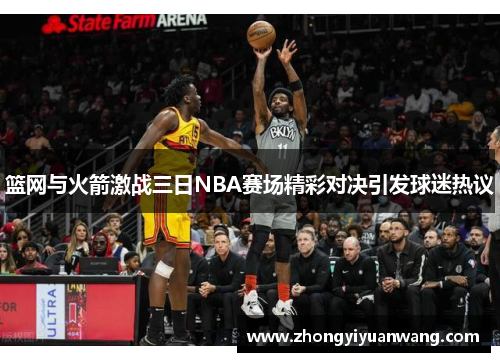 篮网与火箭激战三日NBA赛场精彩对决引发球迷热议